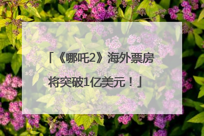 《哪吒2》海外票房将突破1亿美元!