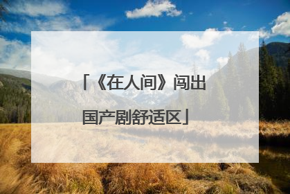 《在人间》闯出国产剧舒适区