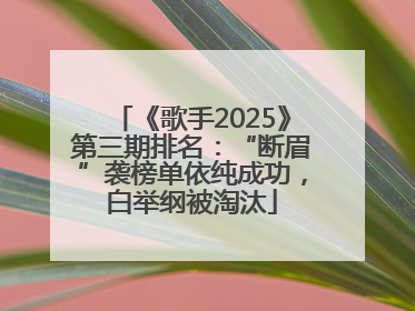 《歌手2025》第三期排名：“断眉”袭榜单依纯成功，白举纲被淘汰