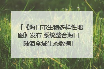 《海口市生物多样性地图》发布 系统整合海口陆海全域生态数据