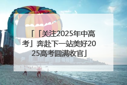 「关注2025年中高考」奔赴下一站美好2025高考圆满收官