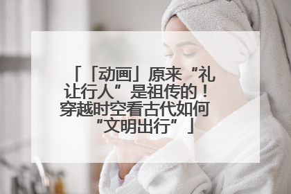 「动画」原来“礼让行人”是祖传的！穿越时空看古代如何“文明出行”