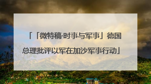 「微特稿·时事与军事」德国总理批评以军在加沙军事行动
