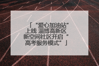 “爱心加油站”上线 淄博高新区新空间社区开启“高考服务模式”