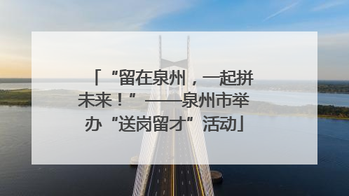 “留在泉州，一起拼未来！”——泉州市举办“送岗留才”活动