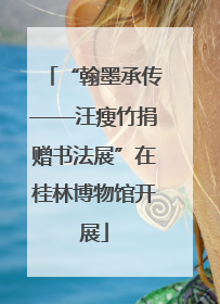 “翰墨承传——汪瘦竹捐赠书法展”在桂林博物馆开展