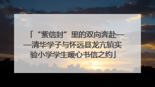 “紫信封”里的双向奔赴——清华学子与怀远县龙亢镇实验小学学生暖心书信之约
