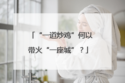 “一道炒鸡”何以带火“一座城”？