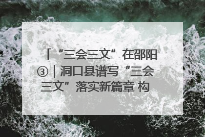 “三会三文”在邵阳③｜洞口县谱写“三会三文”落实新篇章 构建协同联动大格局