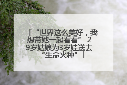 “世界这么美好，我想带她一起看看” 29岁姑娘为3岁娃送去“生命火种”