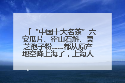 “中国十大名茶”六安瓜片、霍山石斛、灵芝孢子粉……都从原产地空降上海了，上海人这个周末得去农展中心逛逛咯～