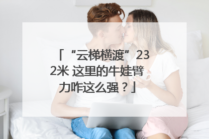 “云梯横渡”232米 这里的牛娃臂力咋这么强？