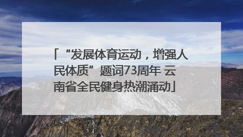 “发展体育运动，增强人民体质”题词73周年 云南省全民健身热潮涌动