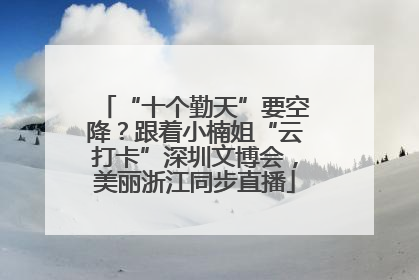 “十个勤天”要空降？跟着小楠姐“云打卡”深圳文博会，美丽浙江同步直播