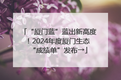 “厦门蓝”蓝出新高度！2024年度厦门生态“成绩单”发布→