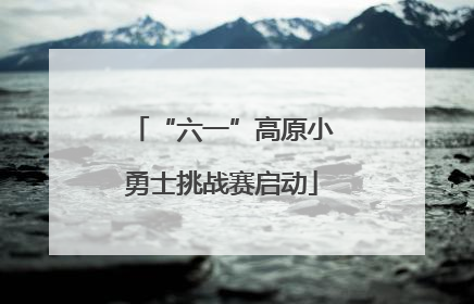 “六一”高原小勇士挑战赛启动
