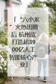 “六小龙”火热出圈后 杭州欲打造超3900亿人工智能核心产业