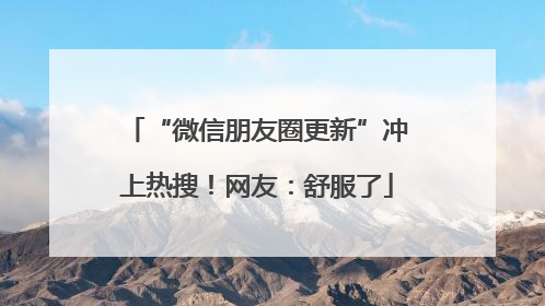 “微信朋友圈更新”冲上热搜！网友：舒服了