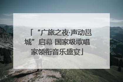 “广旅之夜·声动邕城”启幕 国家级歌唱家领衔音乐盛宴