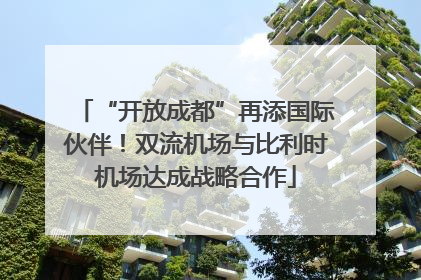 “开放成都”再添国际伙伴！双流机场与比利时机场达成战略合作