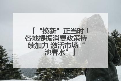 “换新”正当时！各地提振消费政策持续加力 激活市场“一池春水”