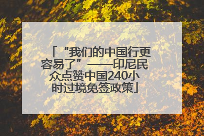 “我们的中国行更容易了”——印尼民众点赞中国240小时过境免签政策