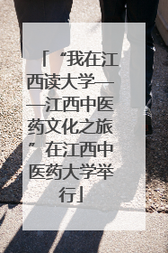 “我在江西读大学——江西中医药文化之旅”在江西中医药大学举行