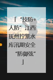 “技防+人防”江西抚州拧紧水库汛期安全“防御弦”