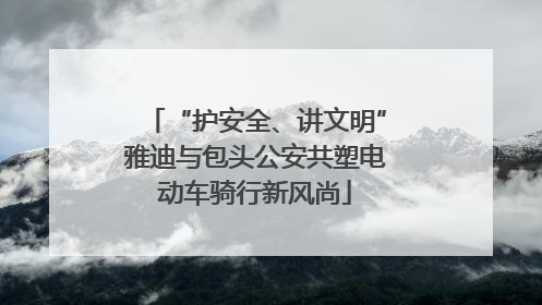 “护安全、讲文明”雅迪与包头公安共塑电动车骑行新风尚