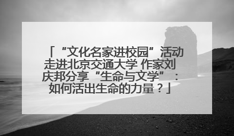 “文化名家进校园”活动走进北京交通大学 作家刘庆邦分享“生命与文学”：如何活出生命的力量？