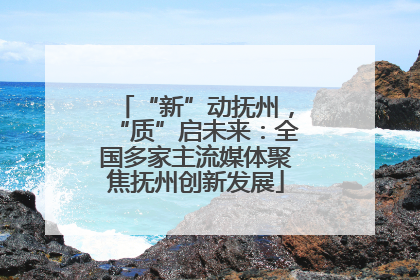 “新”动抚州，“质”启未来：全国多家主流媒体聚焦抚州创新发展