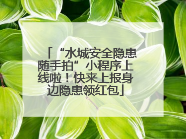 “水城安全隐患随手拍”小程序上线啦！快来上报身边隐患领红包
