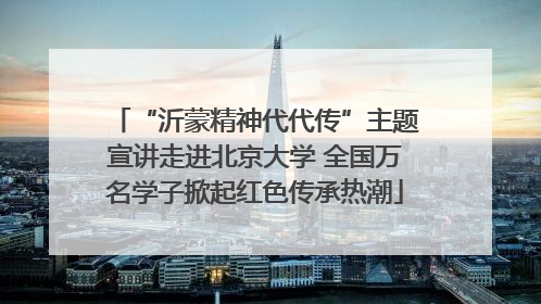 “沂蒙精神代代传”主题宣讲走进北京大学 全国万名学子掀起红色传承热潮