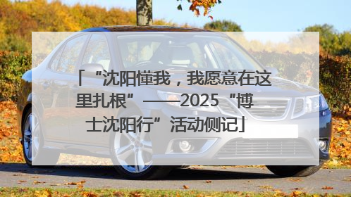“沈阳懂我，我愿意在这里扎根”——2025“博士沈阳行”活动侧记