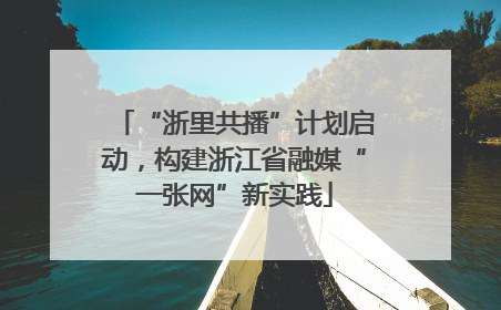 “浙里共播”计划启动，构建浙江省融媒“一张网”新实践