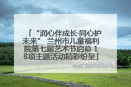“润心伴成长·同心护未来” 兰州市儿童福利院第七届艺术节启幕 18项主题活动精彩纷呈