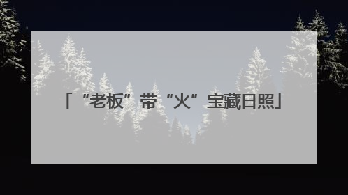 “老板”带“火”宝藏日照