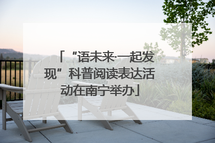 “语未来·一起发现”科普阅读表达活动在南宁举办