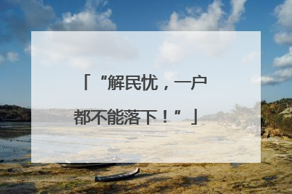 “解民忧，一户都不能落下！”