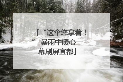 “这伞您拿着！” 暴雨中暖心一幕刷屏宜都