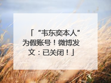 “韦东奕本人”为假账号！微博发文：已关闭！