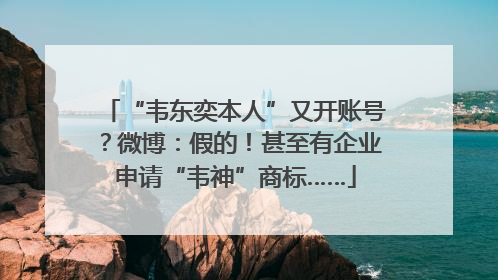 “韦东奕本人”又开账号？微博：假的！甚至有企业申请“韦神”商标……