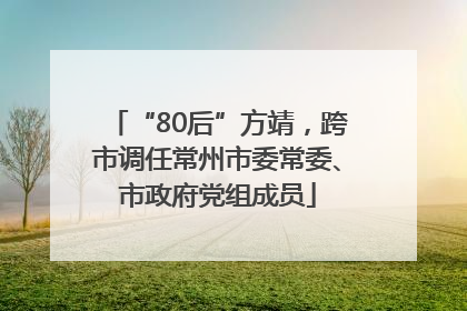 “80后”方靖，跨市调任常州市委常委、市政府党组成员