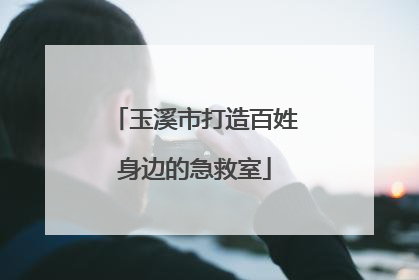 玉溪市打造百姓身边的急救室