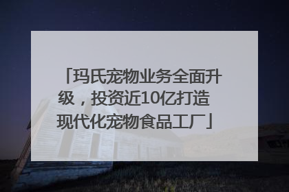 玛氏宠物业务全面升级，投资近10亿打造现代化宠物食品工厂