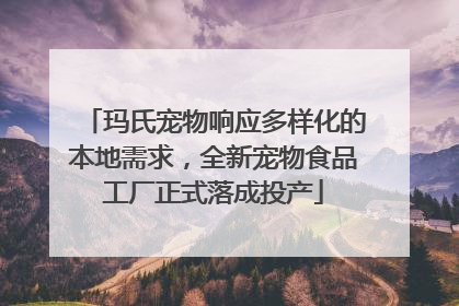 玛氏宠物响应多样化的本地需求，全新宠物食品工厂正式落成投产