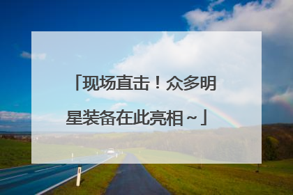 现场直击！众多明星装备在此亮相～