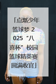 点燃少年篮球梦 2025“八喜杯”校园篮球精英赛圆满收官