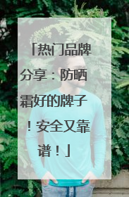 热门品牌分享：防晒霜好的牌子！安全又靠谱！
