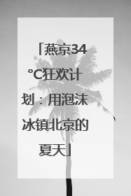燕京34°C狂欢计划：用泡沫冰镇北京的夏天